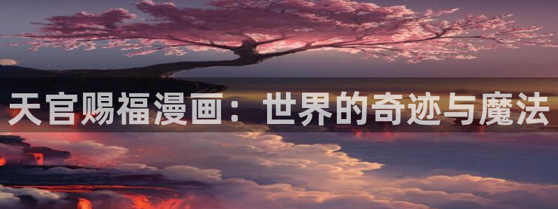 漫蛙app网页：天官赐福漫画：世界的奇迹与魔法