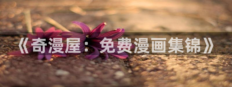 漫蛙漫画腐宅：《奇漫屋：免费漫画集锦》