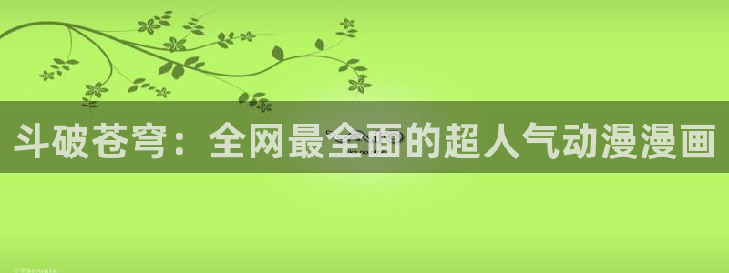 漫蛙2在线：斗破苍穹：全网最全面的超人气动漫漫画